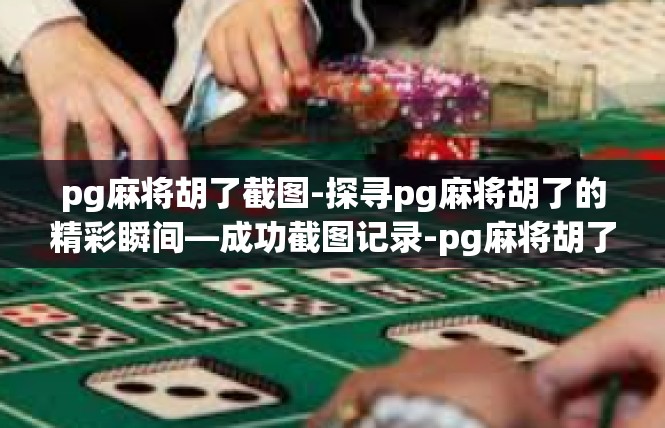 pg麻将胡了截图-探寻pg麻将胡了的精彩瞬间—成功截图记录-pg麻将胡了截图