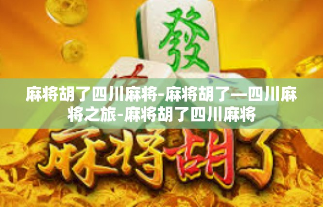 麻将胡了四川麻将-麻将胡了—四川麻将之旅-麻将胡了四川麻将