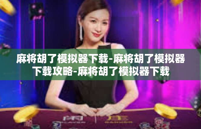 麻将胡了模拟器下载-麻将胡了模拟器下载攻略-麻将胡了模拟器下载