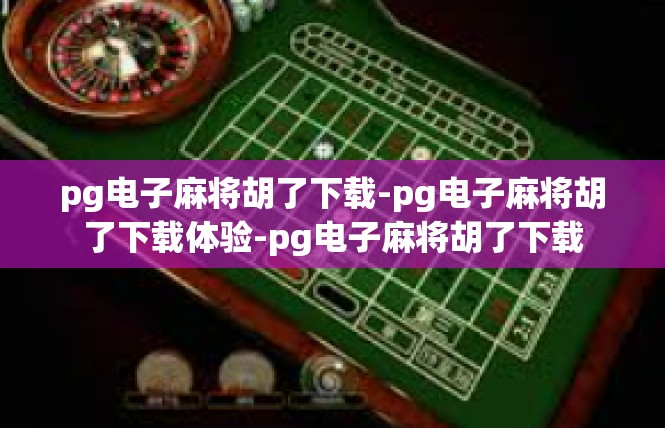 pg电子麻将胡了下载-pg电子麻将胡了下载体验-pg电子麻将胡了下载