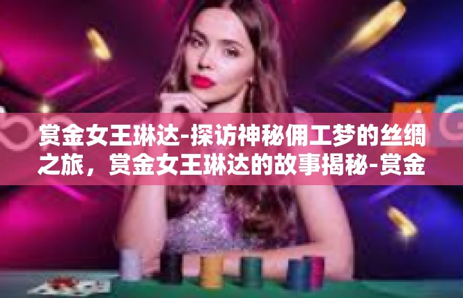 赏金女王琳达-探访神秘佣工梦的丝绸之旅，赏金女王琳达的故事揭秘-赏金女王琳达
