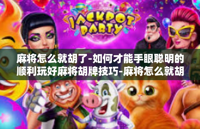 麻将怎么就胡了-如何才能手眼聪明的顺利玩好麻将胡牌技巧-麻将怎么就胡了