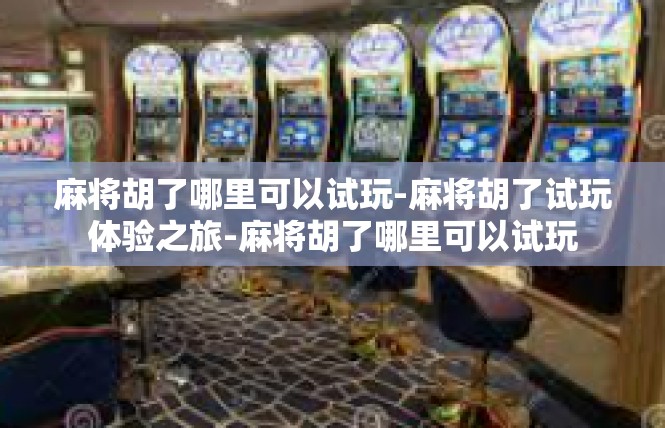 麻将胡了哪里可以试玩-麻将胡了试玩体验之旅-麻将胡了哪里可以试玩