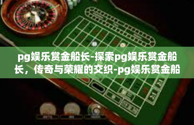 pg娱乐赏金船长-探索pg娱乐赏金船长，传奇与荣耀的交织-pg娱乐赏金船长