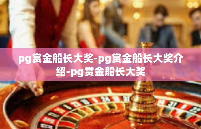 pg赏金船长大奖-pg赏金船长大奖介绍-pg赏金船长大奖