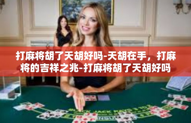 打麻将胡了天胡好吗-天胡在手，打麻将的吉祥之兆-打麻将胡了天胡好吗
