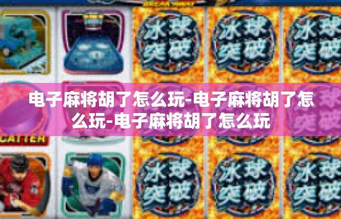 电子麻将胡了怎么玩-电子麻将胡了怎么玩-电子麻将胡了怎么玩