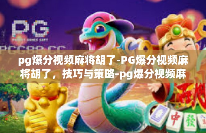 pg爆分视频麻将胡了-PG爆分视频麻将胡了，技巧与策略-pg爆分视频麻将胡了