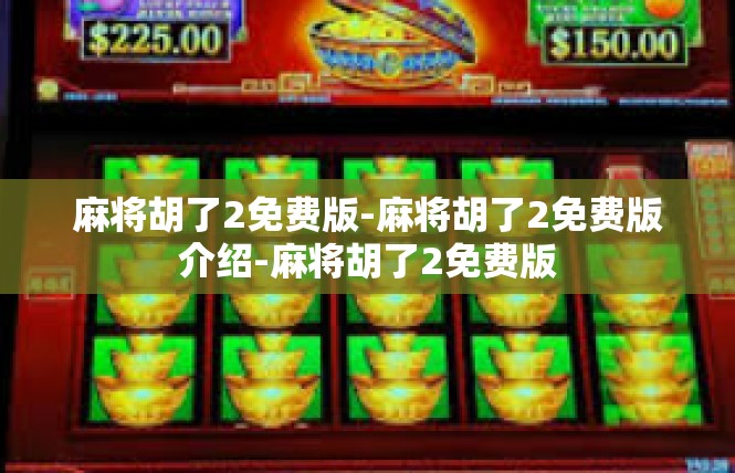 麻将胡了2免费版-麻将胡了2免费版介绍-麻将胡了2免费版