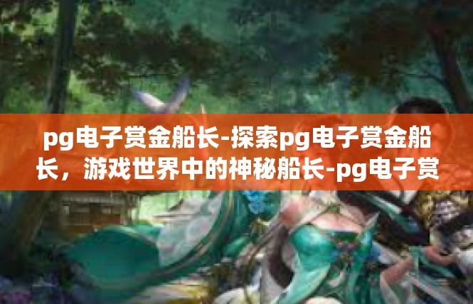 pg电子赏金船长-探索pg电子赏金船长，游戏世界中的神秘船长-pg电子赏金船长