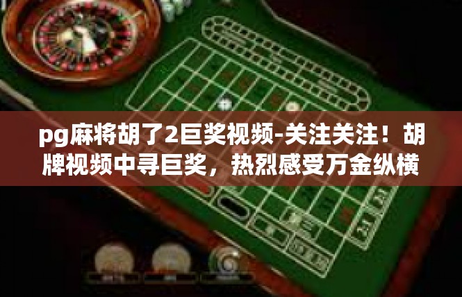 pg麻将胡了2巨奖视频-关注关注！胡牌视频中寻巨奖，热烈感受万金纵横的日子-pg麻将胡了2巨奖视频