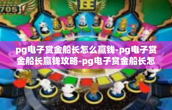pg电子赏金船长怎么赢钱-pg电子赏金船长赢钱攻略-pg电子赏金船长怎么赢钱