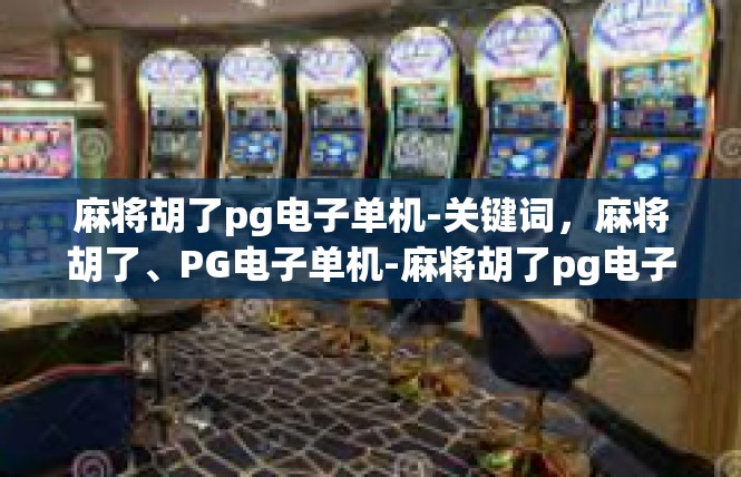 麻将胡了pg电子单机-关键词，麻将胡了、PG电子单机-麻将胡了pg电子单机