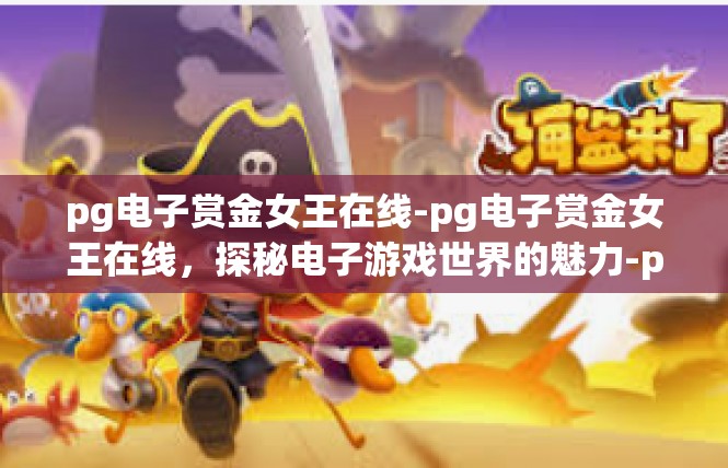pg电子赏金女王在线-pg电子赏金女王在线，探秘电子游戏世界的魅力-pg电子赏金女王在线