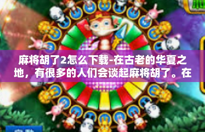 麻将胡了2怎么下载-在古老的华夏之地，有很多的人们会谈起麻将胡了。在我们借助指尖进行麻将游戏的当下，如何在手机上下载相关软件呢？今天，我们将详细解答麻将胡了2如何下载的相关问题。麻将胡了2怎么下载