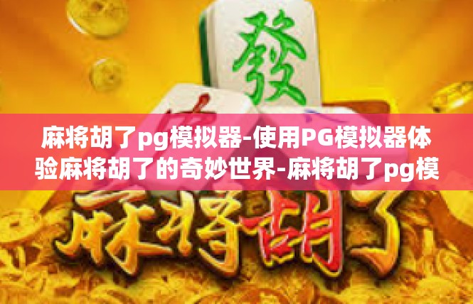 麻将胡了pg模拟器-使用PG模拟器体验麻将胡了的奇妙世界-麻将胡了pg模拟器