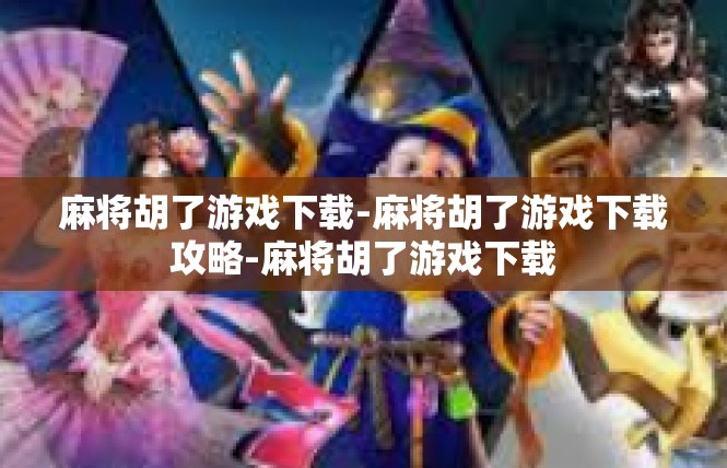 麻将胡了游戏下载-麻将胡了游戏下载攻略-麻将胡了游戏下载