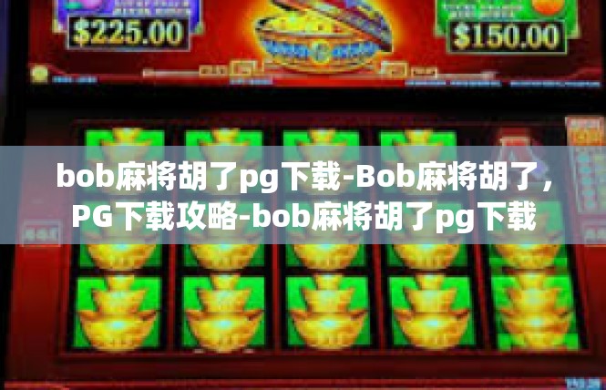 bob麻将胡了pg下载-Bob麻将胡了，PG下载攻略-bob麻将胡了pg下载