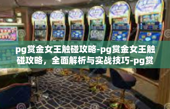 pg赏金女王触碰攻略-pg赏金女王触碰攻略，全面解析与实战技巧-pg赏金女王触碰攻略