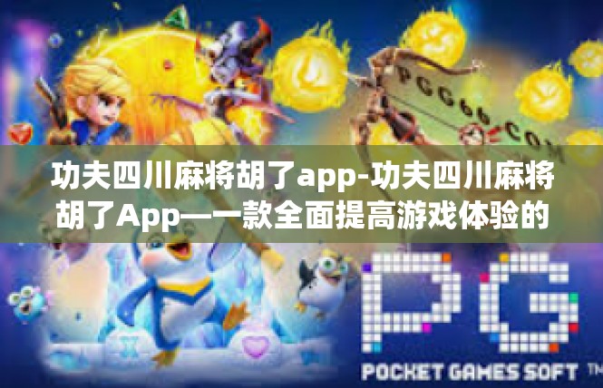 功夫四川麻将胡了app-功夫四川麻将胡了App—一款全面提高游戏体验的新平台-功夫四川麻将胡了app
