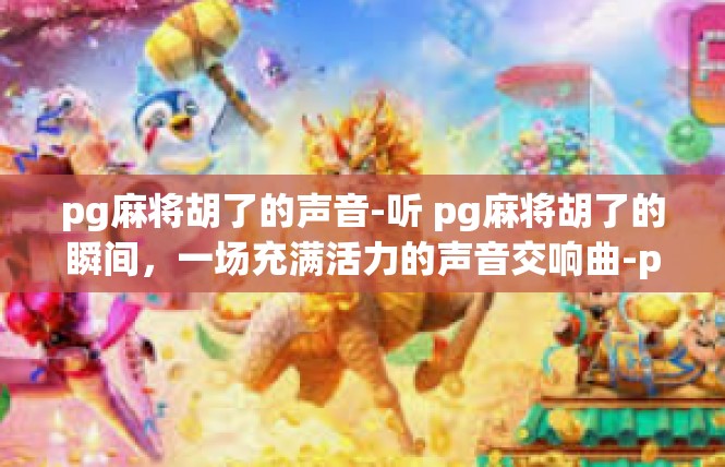 pg麻将胡了的声音-听 pg麻将胡了的瞬间，一场充满活力的声音交响曲-pg麻将胡了的声音
