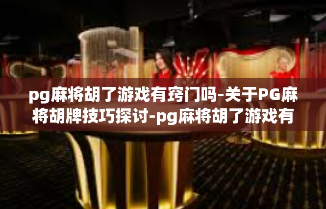 pg麻将胡了游戏有窍门吗-关于PG麻将胡牌技巧探讨-pg麻将胡了游戏有窍门吗