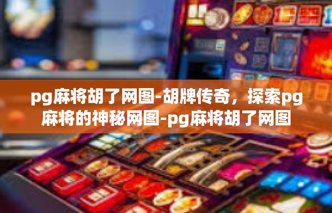 pg麻将胡了网图-胡牌传奇，探索pg麻将的神秘网图-pg麻将胡了网图