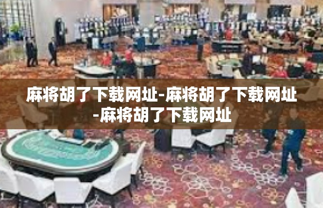 麻将胡了下载网址-麻将胡了下载网址-麻将胡了下载网址