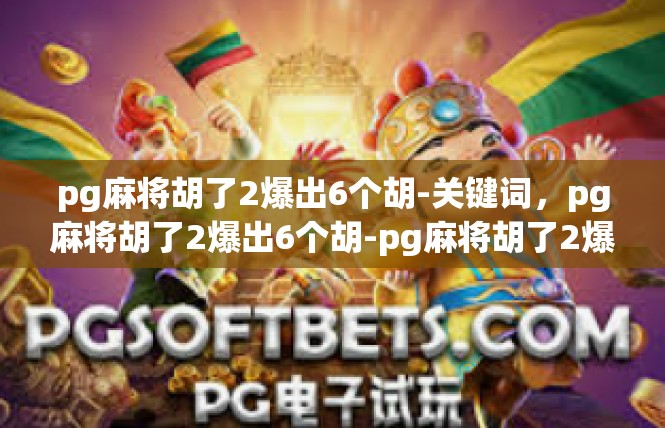 pg麻将胡了2爆出6个胡-关键词，pg麻将胡了2爆出6个胡-pg麻将胡了2爆出6个胡