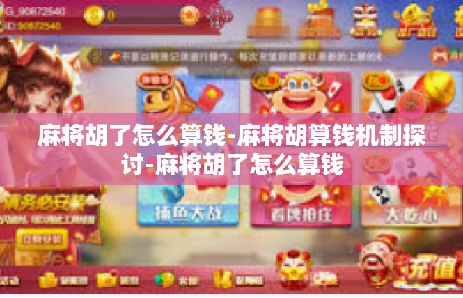 麻将胡了怎么算钱-麻将胡算钱机制探讨-麻将胡了怎么算钱