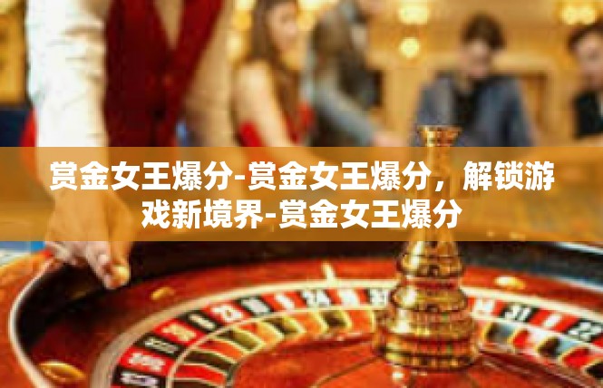 赏金女王爆分-赏金女王爆分，解锁游戏新境界-赏金女王爆分