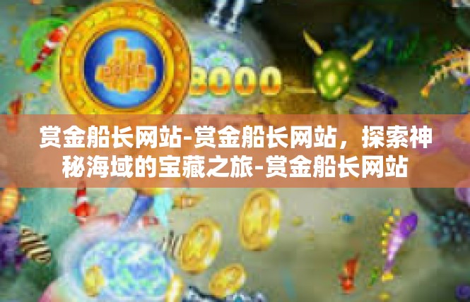 赏金船长网站-赏金船长网站，探索神秘海域的宝藏之旅-赏金船长网站
