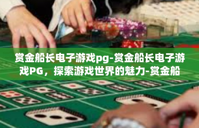 赏金船长电子游戏pg-赏金船长电子游戏PG，探索游戏世界的魅力-赏金船长电子游戏pg