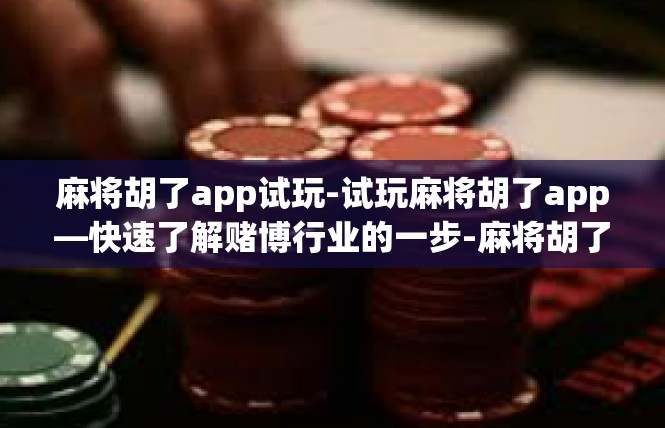 麻将胡了app试玩-试玩麻将胡了app—快速了解赌博行业的一步-麻将胡了app试玩