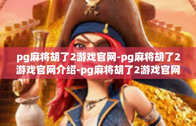 pg麻将胡了2游戏官网-pg麻将胡了2游戏官网介绍-pg麻将胡了2游戏官网