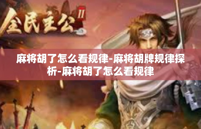 麻将胡了怎么看规律-麻将胡牌规律探析-麻将胡了怎么看规律