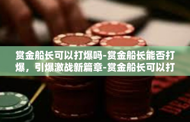 赏金船长可以打爆吗-赏金船长能否打爆，引爆激战新篇章-赏金船长可以打爆吗