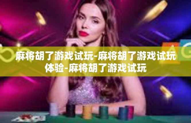 麻将胡了游戏试玩-麻将胡了游戏试玩体验-麻将胡了游戏试玩