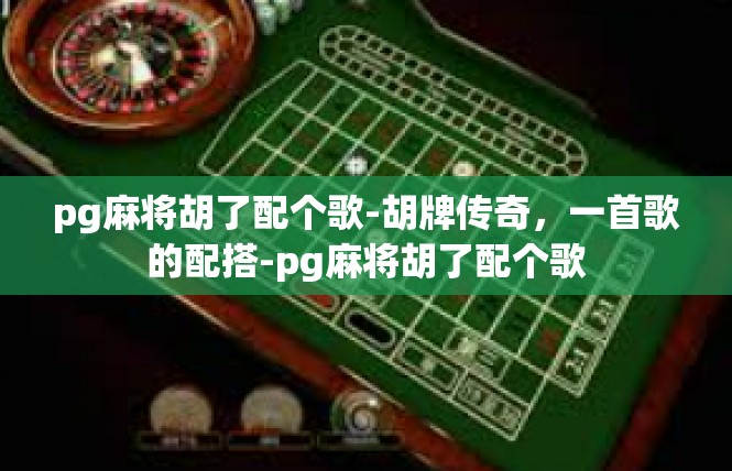 pg麻将胡了配个歌-胡牌传奇，一首歌的配搭-pg麻将胡了配个歌