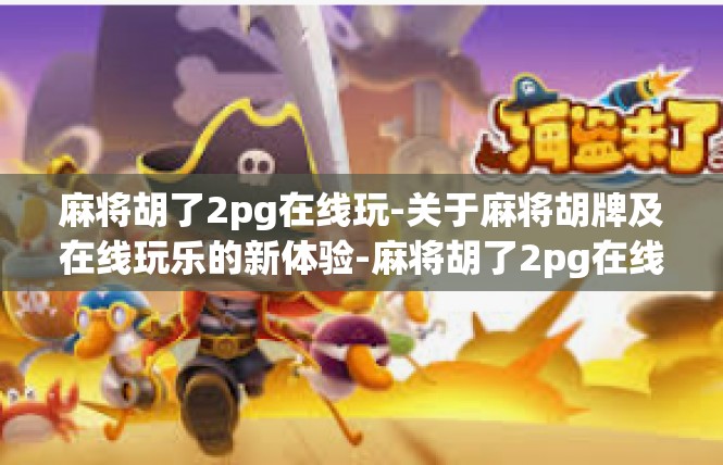 麻将胡了2pg在线玩-关于麻将胡牌及在线玩乐的新体验-麻将胡了2pg在线玩