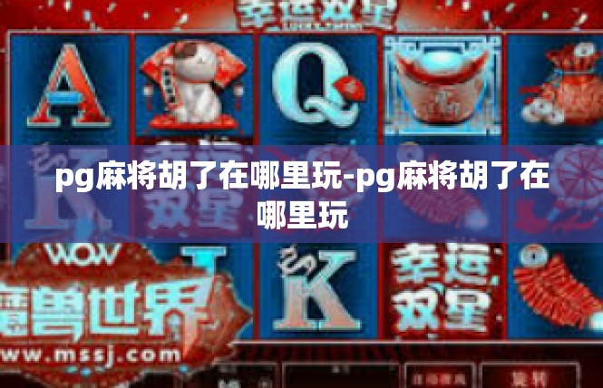 pg麻将胡了在哪里玩-pg麻将胡了在哪里玩