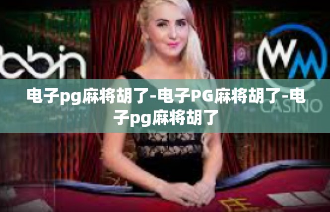 电子pg麻将胡了-电子PG麻将胡了-电子pg麻将胡了