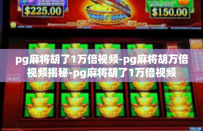 pg麻将胡了1万倍视频-pg麻将胡万倍视频揭秘-pg麻将胡了1万倍视频