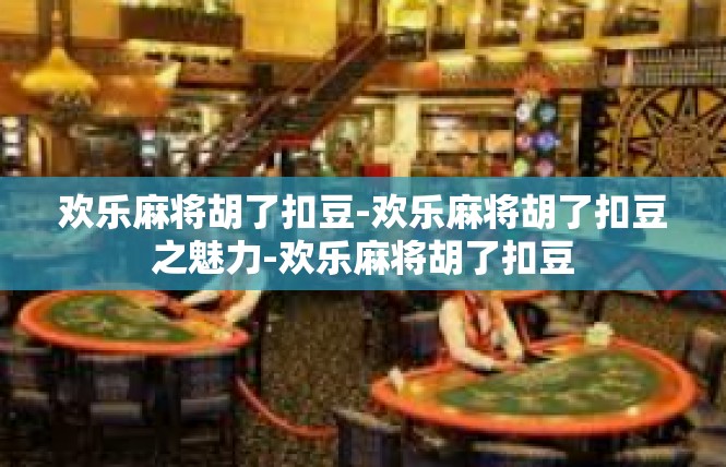 欢乐麻将胡了扣豆-欢乐麻将胡了扣豆之魅力-欢乐麻将胡了扣豆