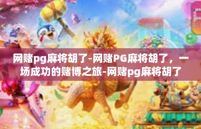 网赌pg麻将胡了-网赌PG麻将胡了，一场成功的赌博之旅-网赌pg麻将胡了