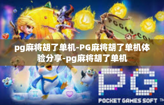 pg麻将胡了单机-PG麻将胡了单机体验分享-pg麻将胡了单机