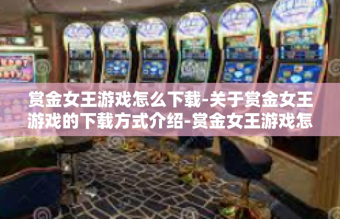 赏金女王游戏怎么下载-关于赏金女王游戏的下载方式介绍-赏金女王游戏怎么下载