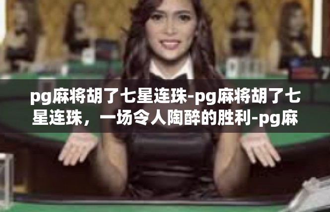 pg麻将胡了七星连珠-pg麻将胡了七星连珠，一场令人陶醉的胜利-pg麻将胡了七星连珠