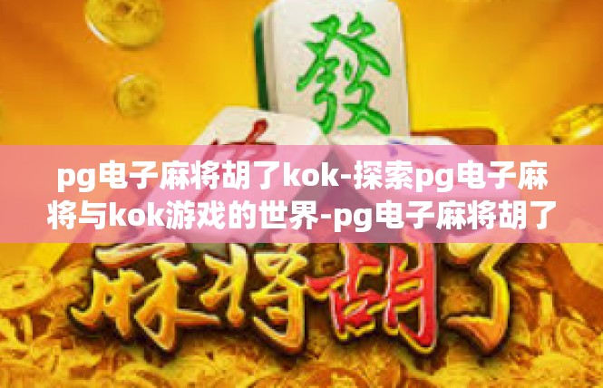 pg电子麻将胡了kok-探索pg电子麻将与kok游戏的世界-pg电子麻将胡了kok