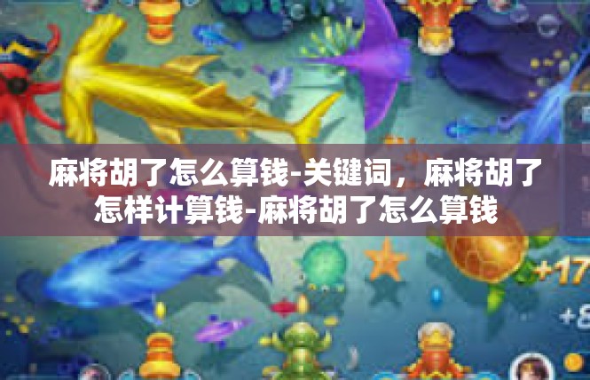 麻将胡了怎么算钱-关键词，麻将胡了怎样计算钱-麻将胡了怎么算钱